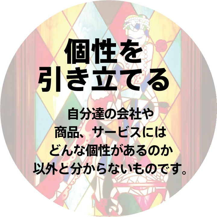 個性：自分たちの会社や商品、サービスにはどんな個性があるのか以外とわからないものです。